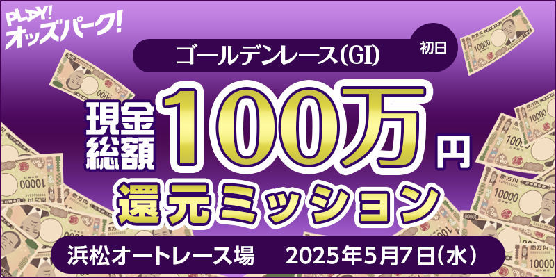 【ゴールデンレース(GI)初日】現金総額100万円 還元ミッション 対象日 2025年5月7日(水) 対象場 浜松オートレース場