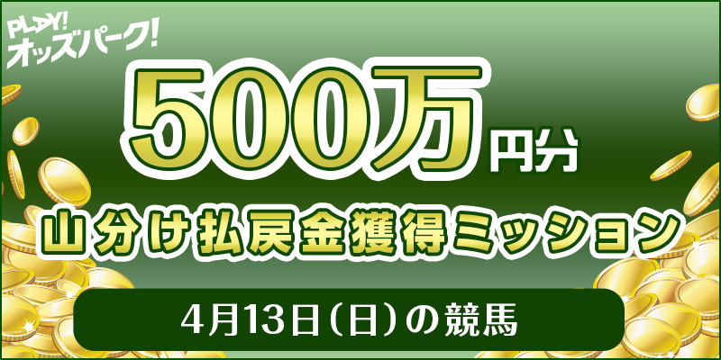 【500万円分 山分け】4月13日（日）の競馬 払戻金獲得ミッション