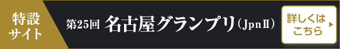 第25回 名古屋グランプリ（JpnII）特設サイト 詳しくはこちら