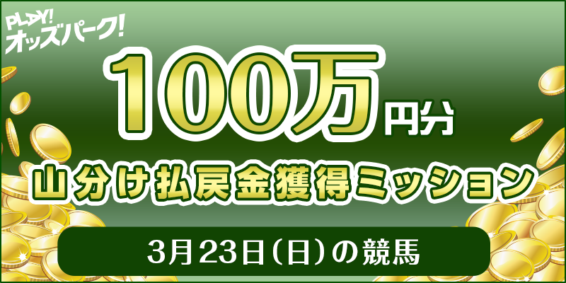【100万円分 山分け】3月23日(日)の競馬 払戻金獲得ミッション