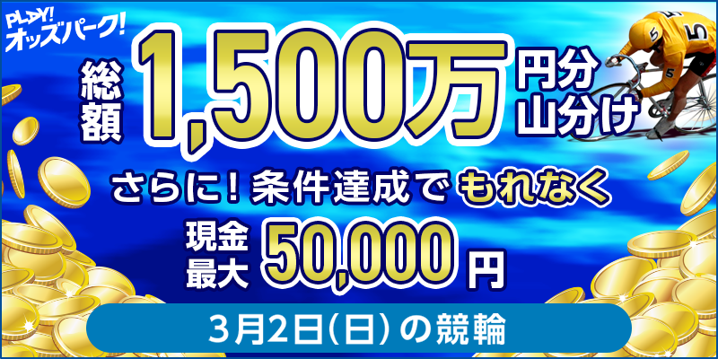 【総額1,500万円分 山分け さらに！条件達成でもれなく現金最大50,000円】3月2日（日）の競輪ミッション