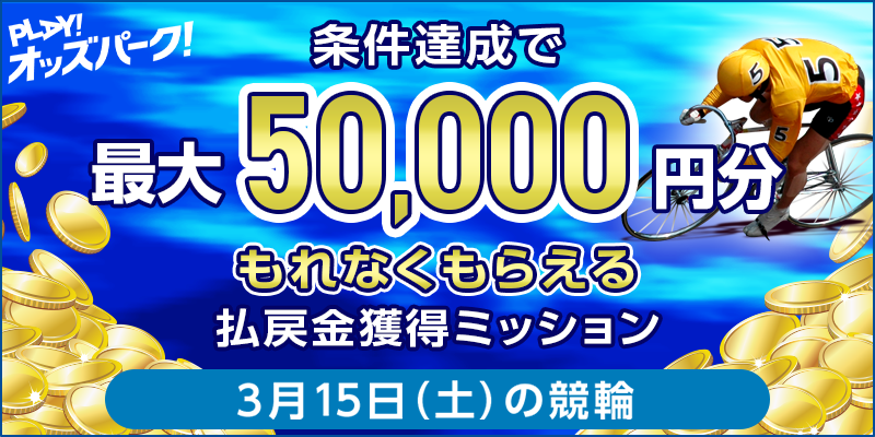 【条件達成でもれなく最大50,000円分】3月15日(土)の競輪 払戻金獲得ミッション