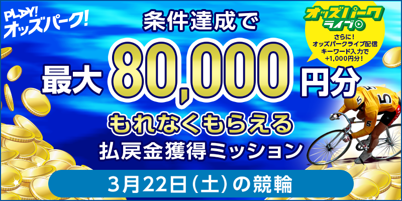 【条件達成でもれなく最大80,000円分】3月22日（土）の競輪 払戻金獲得ミッション　さらに！オッズパークライブ配信キーワード入力で+1,000円分！