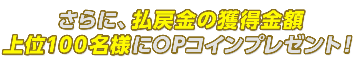 さらに、払戻金の獲得金額上位100名様にOPコインプレゼント!