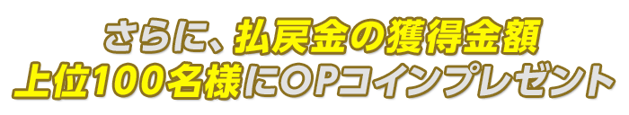 さらに、払戻金の獲得金額上位100名様にOPコインプレゼント