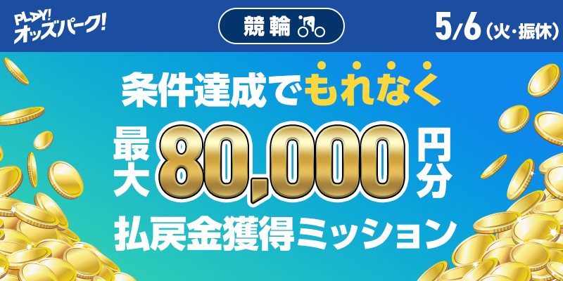 【条件達成でもれなく最大80,000円分】5月6日(火・振休)の競輪 払戻金獲得ミッション