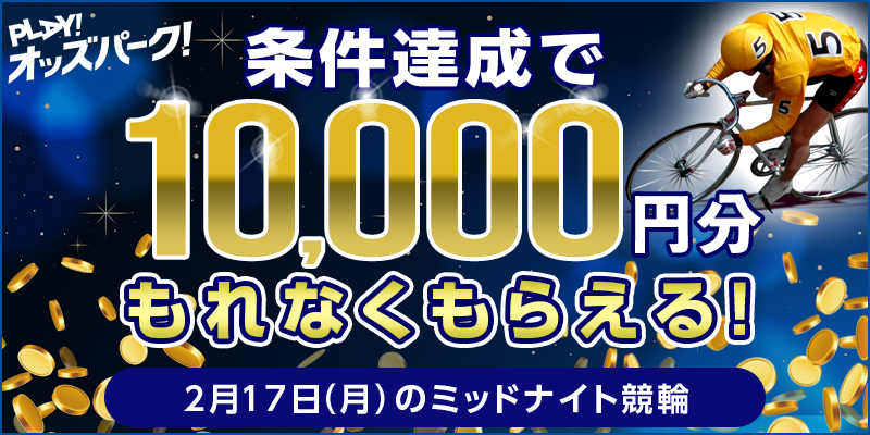 【条件達成でもれなく10,000円分】2月17日（月）のミッドナイト競輪ミッション