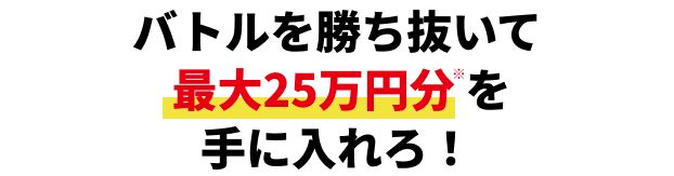 期間中毎日バトルを開催! 最大75万円※ゲットのチャンス!