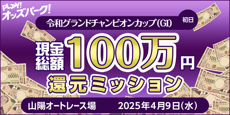 【令和グランドチャンピオンカップ(GI)初日】現金総額100万円 還元ミッション 対象日 2025年4月9日(水) 対象場 山陽オートレース場