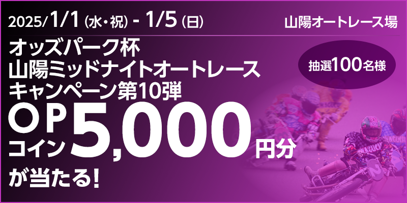 オッズパーク杯 山陽ミッドナイトオートレースキャンペーン第10弾　対象期間　2025年1月1日（水・祝）～1月5日（日）　OPコイン5,000円分が当たる！抽選100名様　対象場　山陽オートレース場