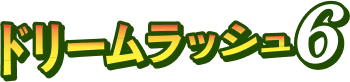 ドリームラッシュ6