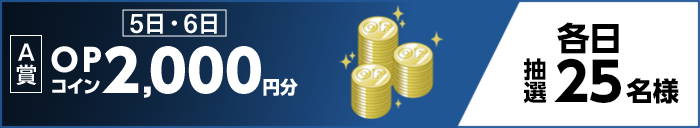 【A賞】5日・6日 OPコイン2,000円分 各日抽選25名様