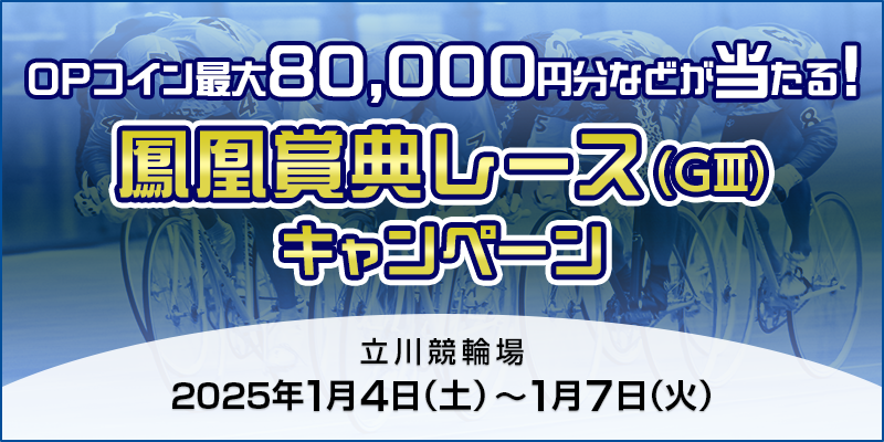 【立川競輪】鳳凰賞典レース（GIII）キャンペーン 対象期間 2025年1月4日（土）～1月7日（火） OPコイン最大80,000円分などが当たる！ 対象場 立川競輪場