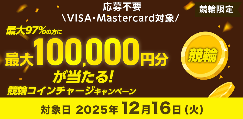 応募不要＼VISA・Mastercard対象！／12月16日（火）は最大97％の方に最大10万円分が当たる！競輪コインチャージキャンペーン
