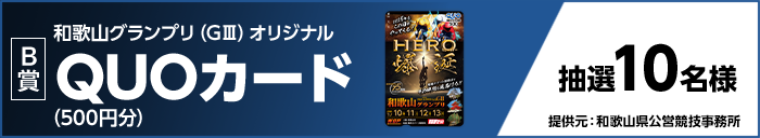 【B賞】和歌山グランプリ（GIII）オリジナルQUOカード（500円分） 抽選10名様 提供元：和歌山県公営競技事務所