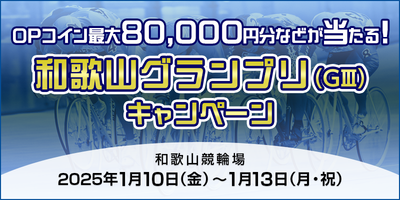 和歌山グランプリ（GIII）キャンペーン 対象期間 2025年1月10日（金）～1月13日（月・祝） OPコイン最大80,000円分などが当たる！ 対象場 和歌山競輪場