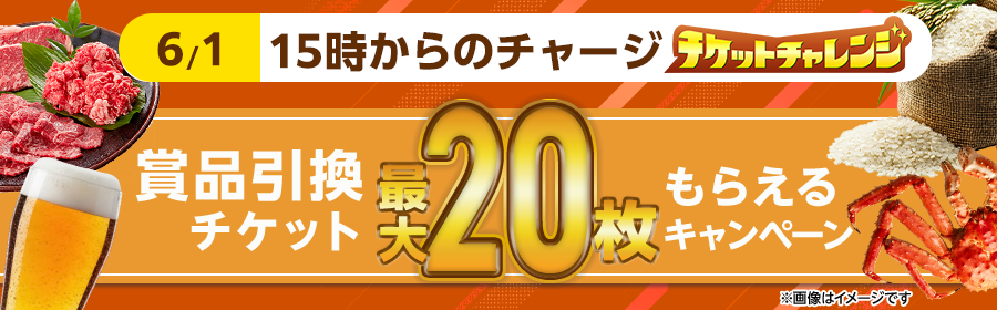 【6月1日15時からのチャージで最大20枚】チケット獲得キャンペーン