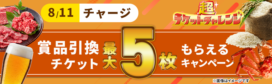 【8月11日チャージで最大5枚】チケット獲得キャンペーン
