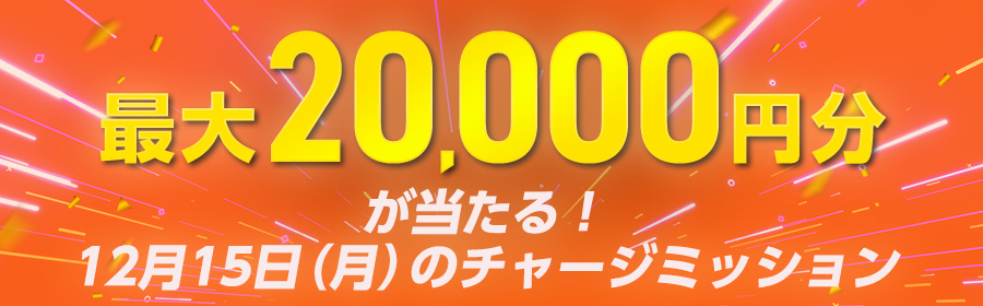 最大20,000円分が当たる！12月15日（月）のチャージミッション（アップされ次第）