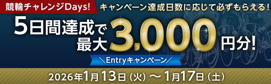 【条件達成日数に応じて最大3,000円分】競輪チャレンジDays Entryキャンペーン！1月13日（火）-1月17日（土）