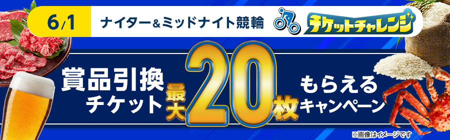 【6月1日ナイター＆ミッドナイト競輪で最大20枚】チケット獲得キャンペーン
