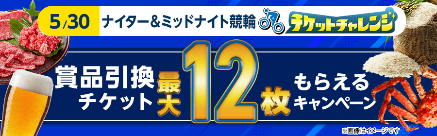 【5月30日ナイター＆ミッドナイト競輪で最大12枚】チケット獲得キャンペーン