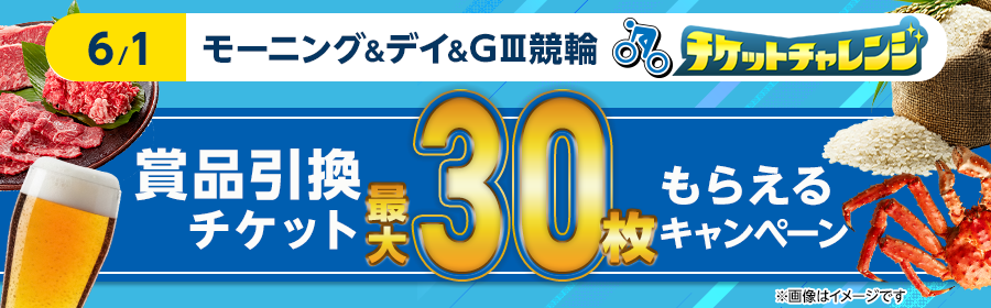 【6月1日モーニング＆デイ＆GIII競輪で最大30枚】チケット獲得キャンペーン