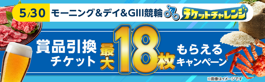 【5月30日モーニング＆デイ＆GIII競輪で最大18枚】チケット獲得キャンペーン