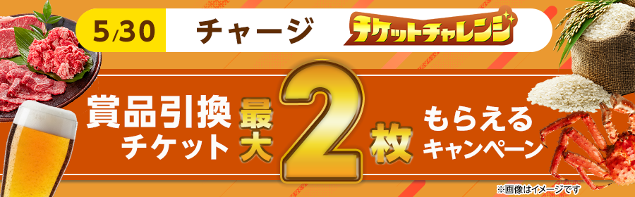 【5月30日チャージで2枚】チケット獲得キャンペーン