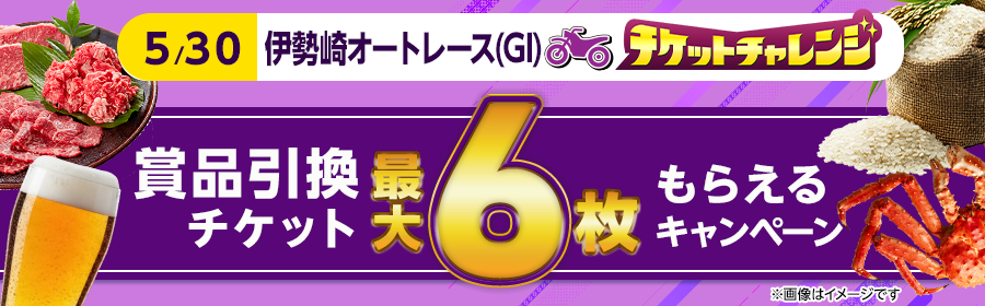 【5月30日伊勢崎オート（GI）で最大6枚】チケット獲得キャンペーン