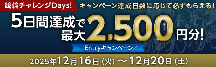 【条件達成日数に応じて最大2,500円分】競輪チャレンジDays Entryキャンペーン！12月16日（火）-12月20日（土）