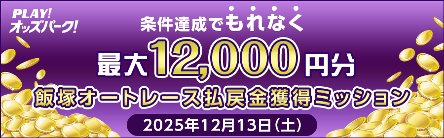 【条件達成でもれなく最大12,000円分】12月13日（土）の飯塚オートレース 払戻金獲得ミッション