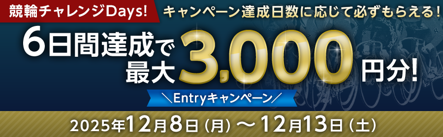 【条件達成日数に応じて最大3,000円分】競輪チャレンジDays Entryキャンペーン！12月8日（月）-12月13日（土）