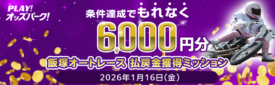 【条件達成でもれなく6,000円分】1月16日（金）の飯塚オートレース 払戻金獲得ミッション