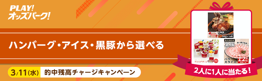 【ハンバーグ・アイス・黒豚から選べる】3月11日（水）の的中残高チャージキャンペーン