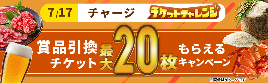 【7月17日チャージで最大20枚】チケット獲得キャンペーン