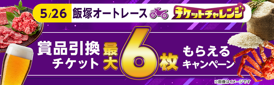 【5月26日飯塚オートで最大6枚】チケット獲得キャンペーン