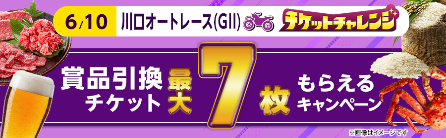 【6月10日川口オート（GII）で最大7枚】チケット獲得キャンペーン