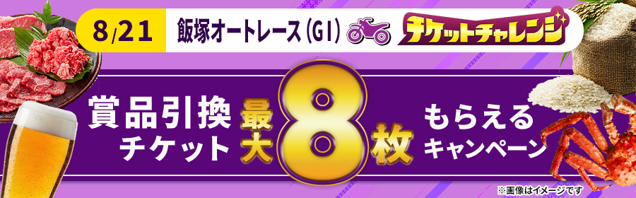 【8月21日飯塚オート（G1）で最大8枚】チケット獲得キャンペーン