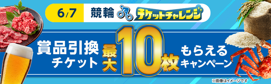【6月7日競輪で最大10枚】チケット獲得キャンペーン