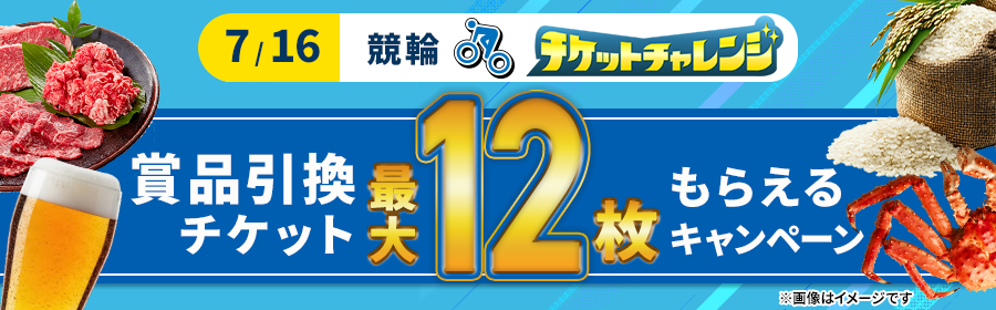 【7月16日競輪で最大12枚】チケット獲得キャンペーン