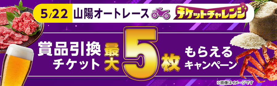 【5月22日山陽オートで最大5枚】チケット獲得キャンペーン