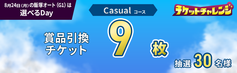 Casualコース【8月24日飯塚オート（G1）で9枚】チケット獲得キャンペーン