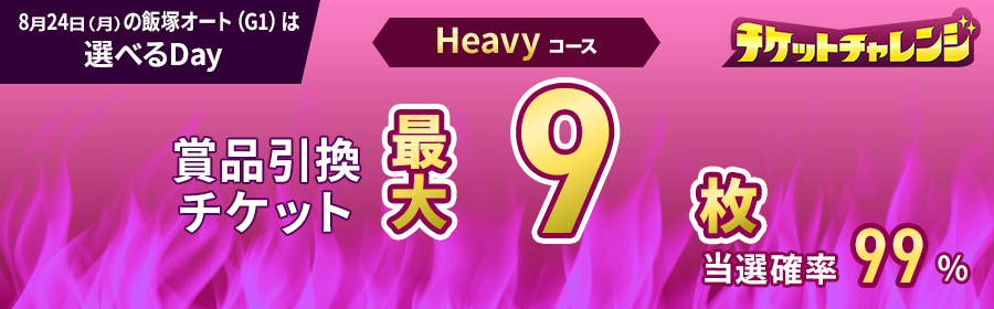 Heavyコース【8月24日飯塚オート（G1）で最大9枚】チケット獲得キャンペーン