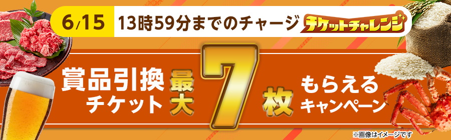 【6月15日13時59分までのチャージで最大7枚】チケット獲得キャンペーン