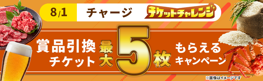 【8月1日チャージで最大5枚】チケット獲得キャンペーン