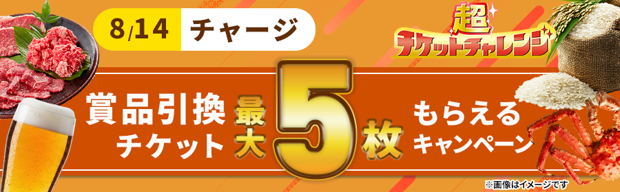 【8月14日チャージで最大5枚】チケット獲得キャンペーン