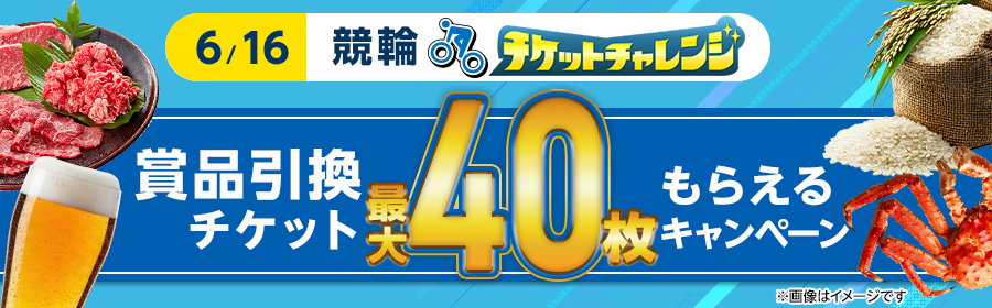 【6月16日競輪で最大40枚】チケット獲得キャンペーン　※一括エントリー対象！