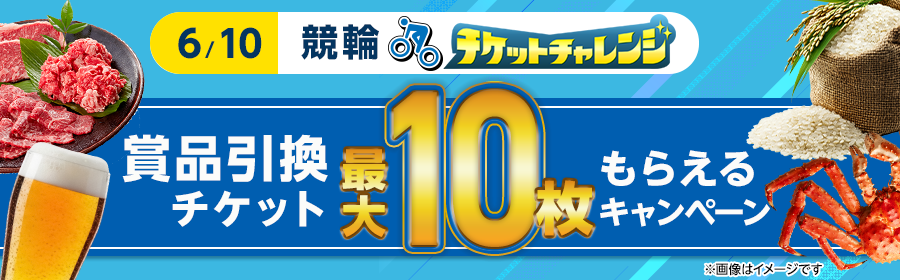 【6月10日競輪で最大10枚】チケット獲得キャンペーン