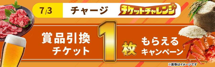 【7月3日チャージで1枚】チケット獲得キャンペーン